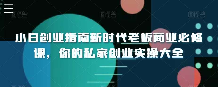 小白创业指南新时代老板商业必修课，你的私家创业实操大全-讯领网创