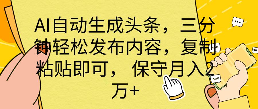 AI自动生成头条，三分钟轻松发布内容，复制粘贴即可， 保底月入2万+-讯领网创