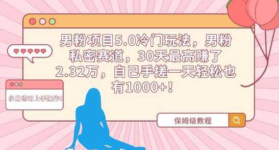 男粉项目5.0冷门玩法，男粉私密赛道，30天最高赚了2.32万，自己手搓一天轻松也有1000+【揭秘】-讯领网创