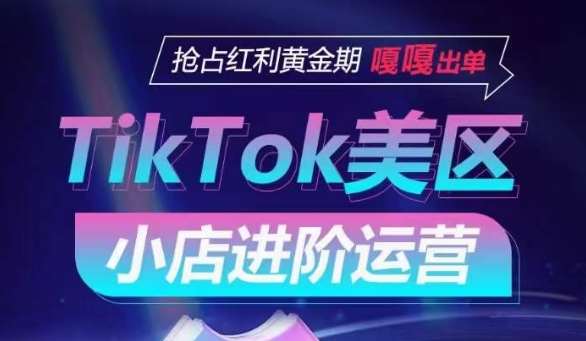 TikTok Shop美区小店进阶运营，抢占红利黄金期 嘎嘎出单-讯领网创