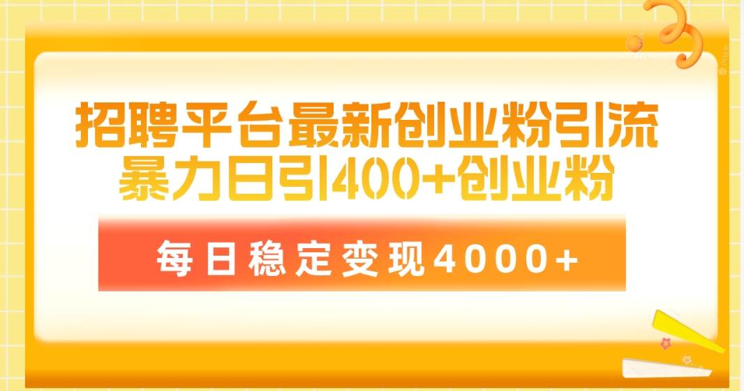 （10054期）招聘平台最新创业粉引流技术，简单操作日引创业粉400+，每日稳定变现4000+-讯领网创