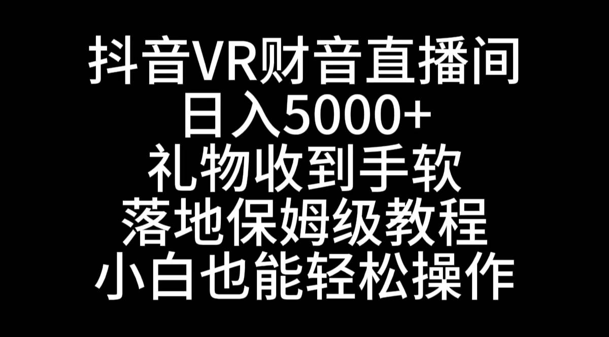 抖音VR财神直播间，日入5000+，礼物收到手软，落地式保姆级教程，小白也…-讯领网创