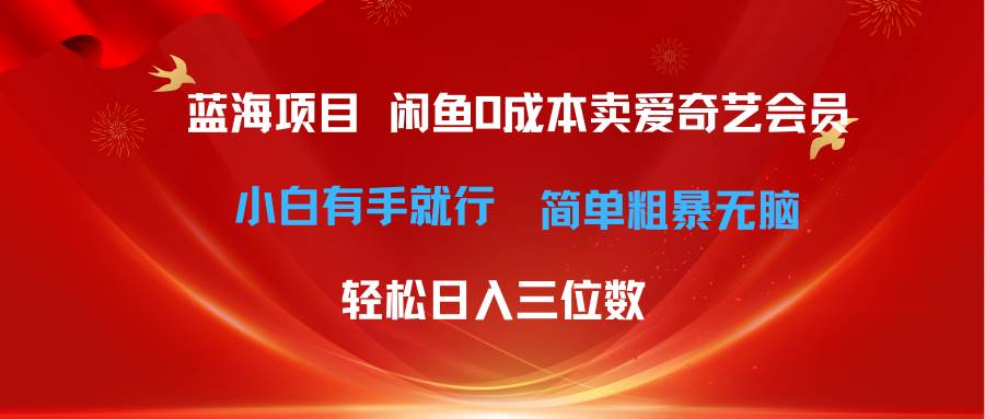 （10784期）最新蓝海项目咸鱼零成本卖爱奇艺会员小白有手就行 无脑操作轻松日入三位数-讯领网创