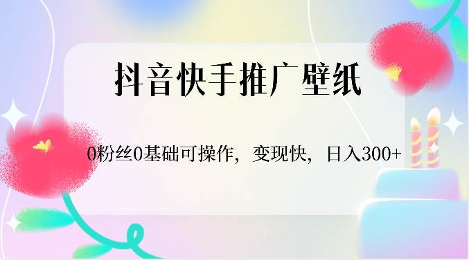 抖音快手推广壁纸，0粉丝0基础可操作，变现快，日入300+-讯领网创