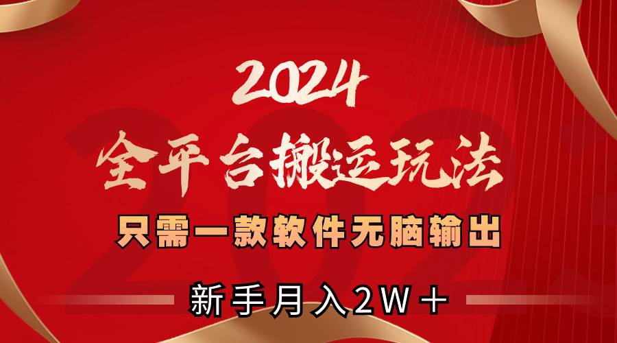 2024全平台搬运玩法，只需一款软件，无脑输出，新手也能月入2W＋-讯领网创