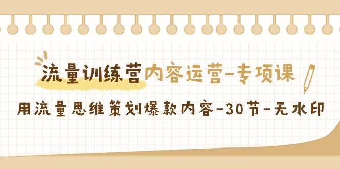 （9013期）流量训练营之内容运营-专项课，用流量思维策划爆款内容-30节-无水印-讯领网创