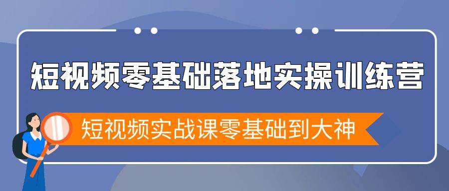 （9051期）短视频零基础落地实战特训营，短视频实战课零基础到大神-讯领网创