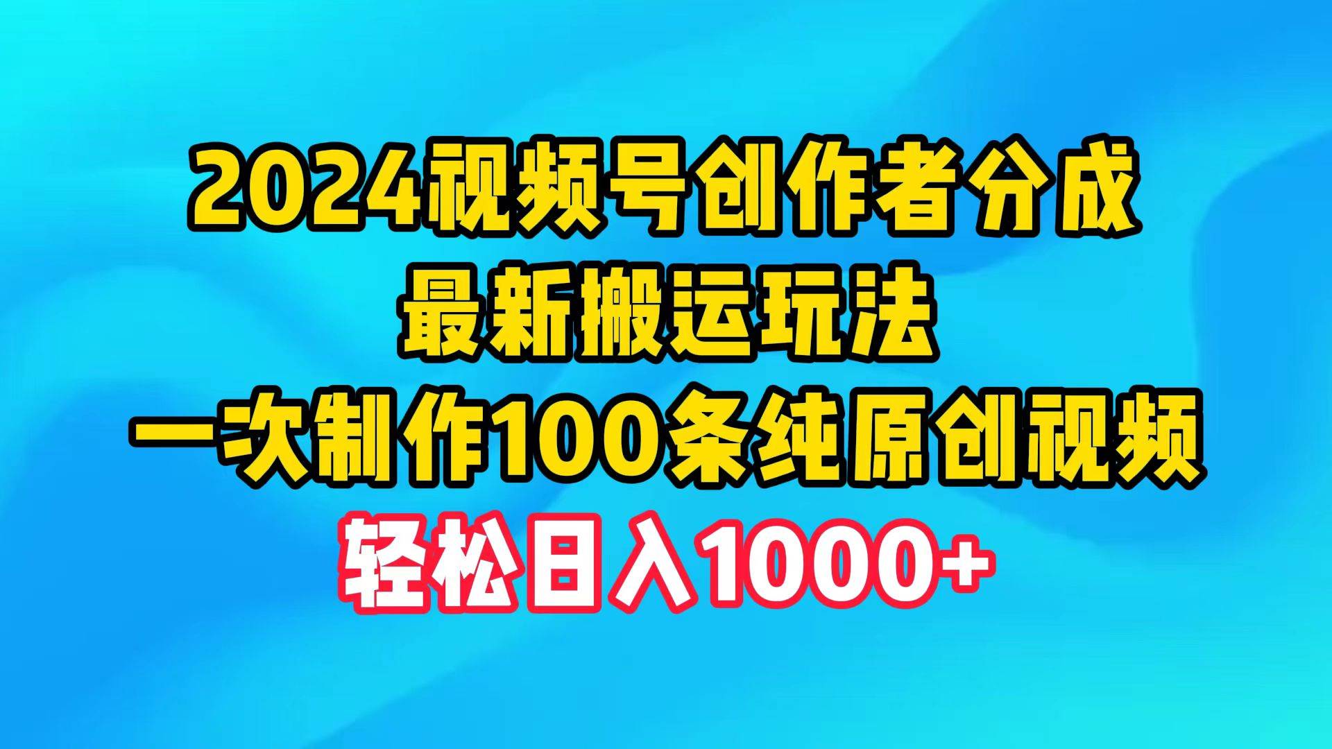 （9989期）2024视频号创作者分成，最新搬运玩法，一次制作100条纯原创视频，日入1000+-讯领网创