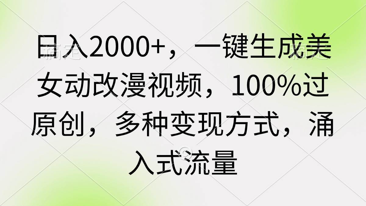 日入2000+，一键生成美女动改漫视频，100%过原创，多种变现方式 涌入式流量-讯领网创