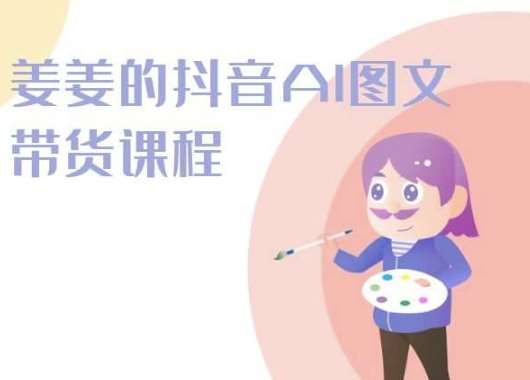 姜姜的抖音AI图文带货课程-姜姜抖音2024-讯领网创