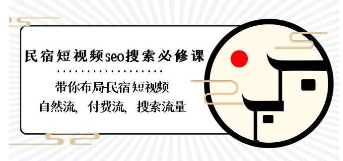 民宿-短视频seo搜索必修课：带你布局-民宿短视频自然流，付费流，搜索流量-讯领网创