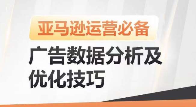 亚马逊广告数据分析及优化技巧，高效提升广告效果，降低ACOS，促进销量持续上升-讯领网创