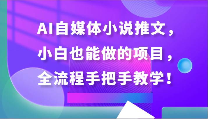 AI自媒体小说推文，小白也能做的项目，全流程手把手教学！-讯领网创