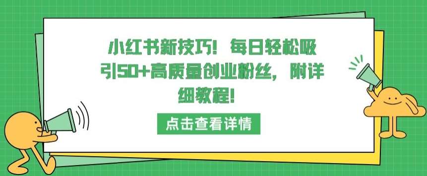 小红书新技巧，每日轻松吸引50+高质量创业粉丝，附详细教程【揭秘】-讯领网创