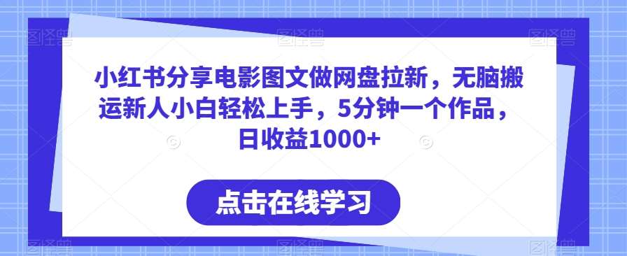 小红书分享电影图文做网盘拉新，无脑搬运新人小白轻松上手，5分钟一个作品，日收益1000+【揭秘】-讯领网创