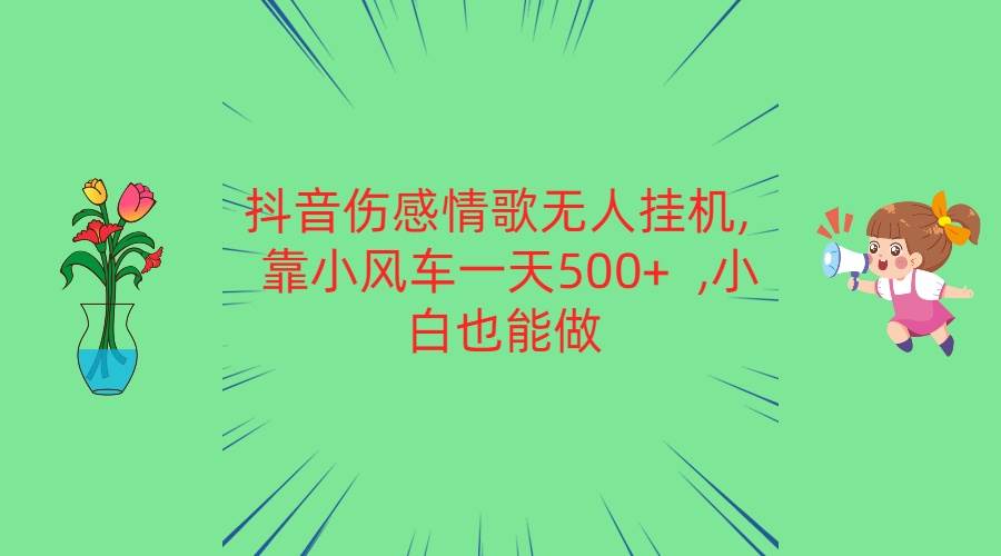 抖音伤感情歌无人挂机 靠小风车一天500+  小白也能做-讯领网创