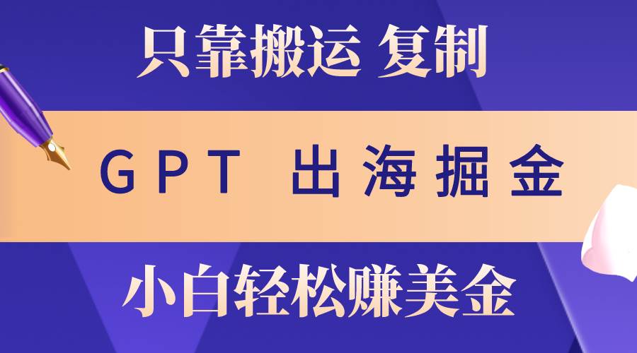 （10637期）出海掘金搬运，赚老外美金，月入3w+，仅需GPT粘贴复制，小白也能玩转-讯领网创