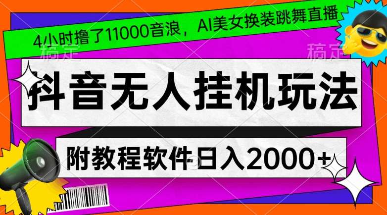 4小时撸了1.1万音浪，AI美女换装跳舞直播，抖音无人挂机玩法，对新手小白友好，附教程和软件【揭秘】-讯领网创