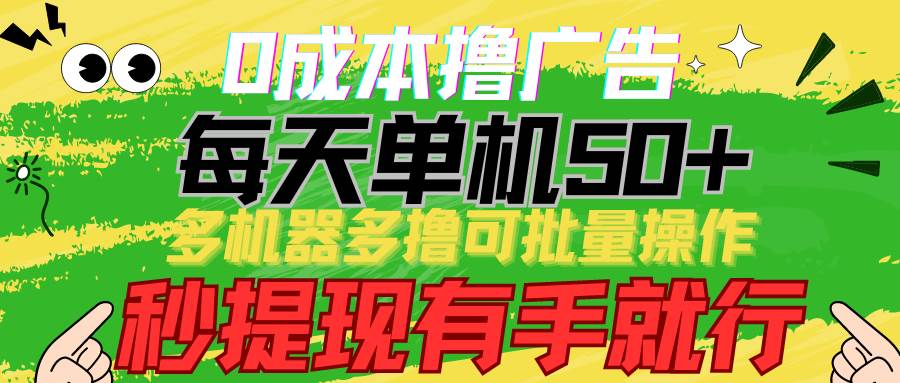 0成本撸广告 每天单机50+， 多机器多撸可批量操作，秒提现有手就行-讯领网创