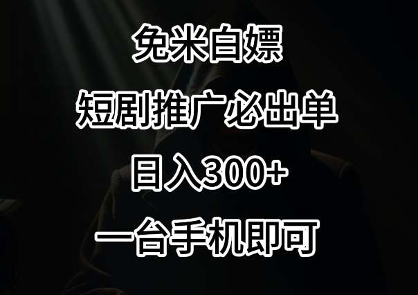 免费白嫖，视频号短剧必出单方法，单日300+【揭秘】-讯领网创