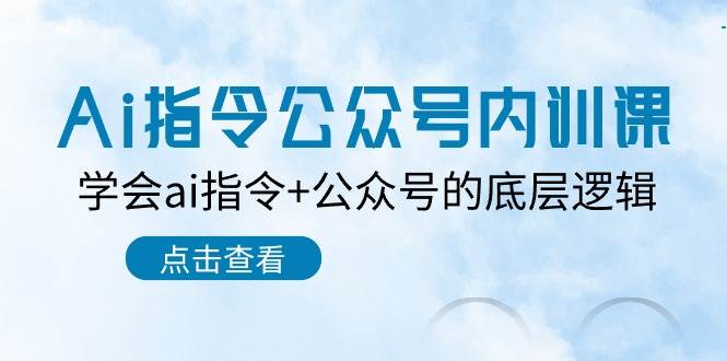 （10640期）Ai指令-公众号内训课：学会ai指令+公众号的底层逻辑（7节课）-讯领网创