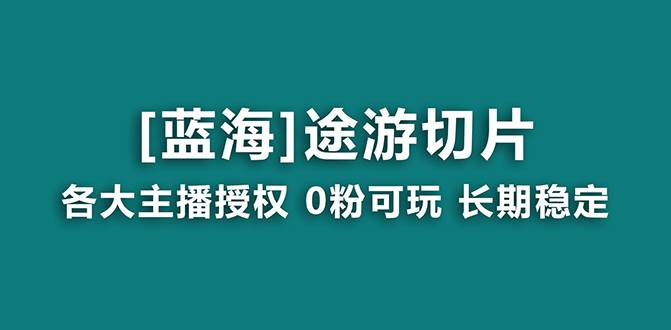 （8871期）抖音途游切片，龙年第一个蓝海项目，提供授权和素材，长期稳定，月入过万-讯领网创