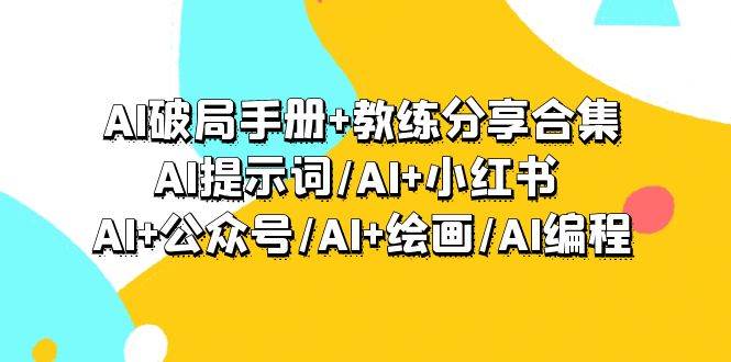 （9351期）AI破局手册+教练分享合集：AI提示词/AI+小红书 /AI+公众号/AI+绘画/AI编程-讯领网创