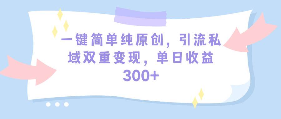 （9472期）一键简单纯原创，引流私域双重变现，单日收益300+（教程+素材）-讯领网创