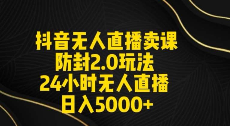 抖音无人直播卖课防封2.0玩法24小时无人直播日入5000+【附直播素材+音频】【揭秘】-讯领网创