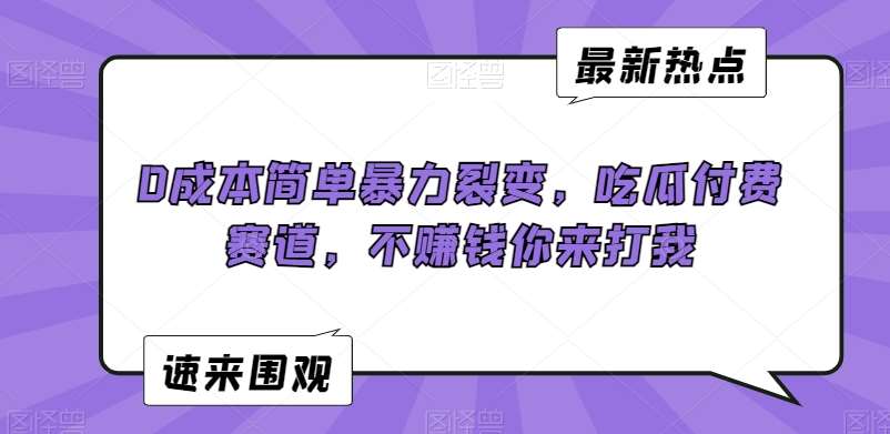 0成本简单暴力裂变，吃瓜付费赛道，不赚钱你来打我【揭秘】-讯领网创