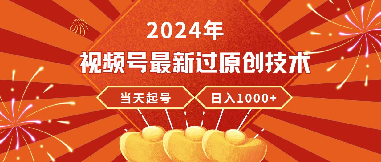 2024年视频号最新过原创技术，当天起号，收入稳定，日入1000+-讯领网创