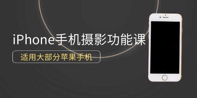 （9969期）0基础带你玩转iPhone手机摄影功能，适用大部分苹果手机（12节视频课）-讯领网创