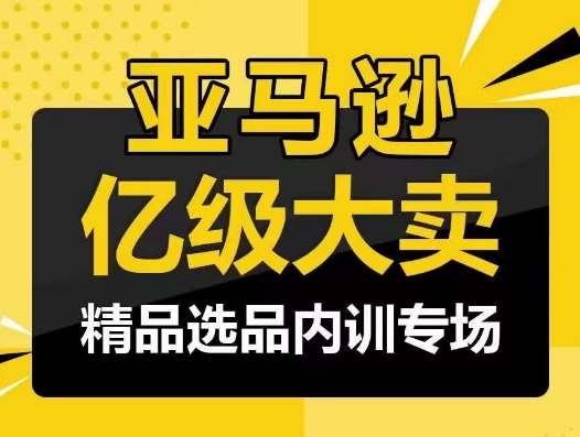 亚马逊亿级大卖-精品选品内训专场，亿级卖家分享选品成功之道-讯领网创