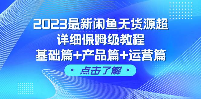 2023最新闲鱼无货源超详细保姆级教程，基础篇+产品篇+运营篇（43节课）-讯领网创