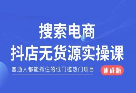 搜索电商抖店无货源必修课，普通人都能抓住的低门槛热门项目【速成版】-讯领网创