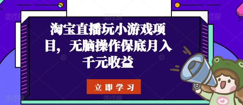 淘宝直播玩小游戏项目，无脑操作保底月入千元收益-讯领网创