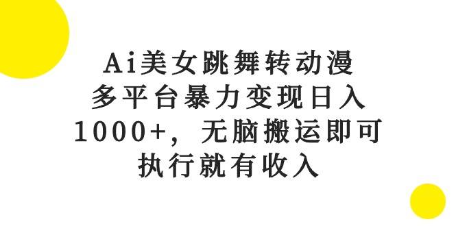 （10539期）Ai美女跳舞转动漫，多平台暴力变现日入1000+，无脑搬运即可，执行就有收入-讯领网创