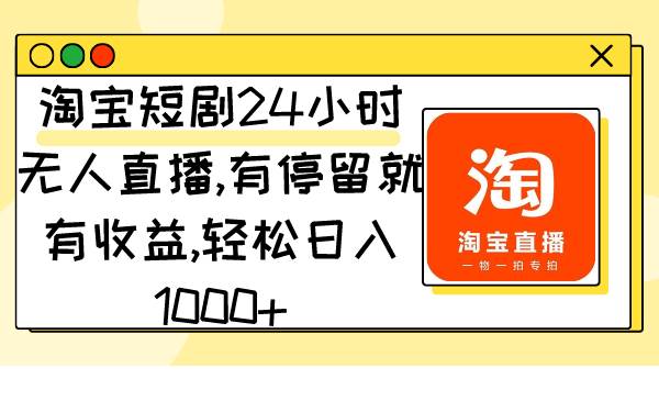 淘宝短剧24小时无人直播，有停留就有收益,轻松日入1000+-讯领网创