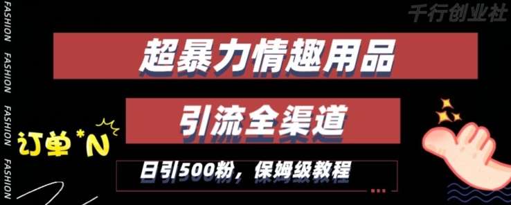 最新情趣项目引流全渠道，自带高流量，保姆级教程，轻松破百单，日引500+粉【揭秘】-讯领网创