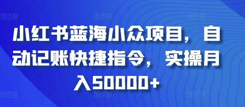 小红书蓝海小众项目，自动记账快捷指令，实操月入50000+【揭秘】-讯领网创