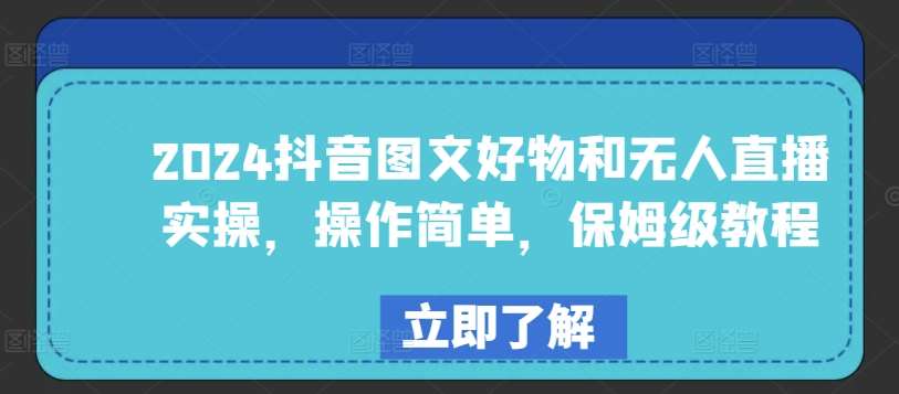 2024抖音图文好物和无人直播实操，操作简单，保姆级教程-讯领网创