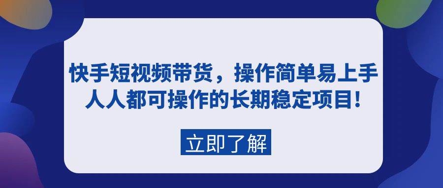 快手短视频带货，操作简单易上手，人人都可操作的长期稳定项目!-讯领网创