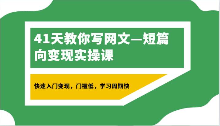 41天教你写网文—短篇向变现实操课，快速入门变现，门槛低，学习周期快-讯领网创