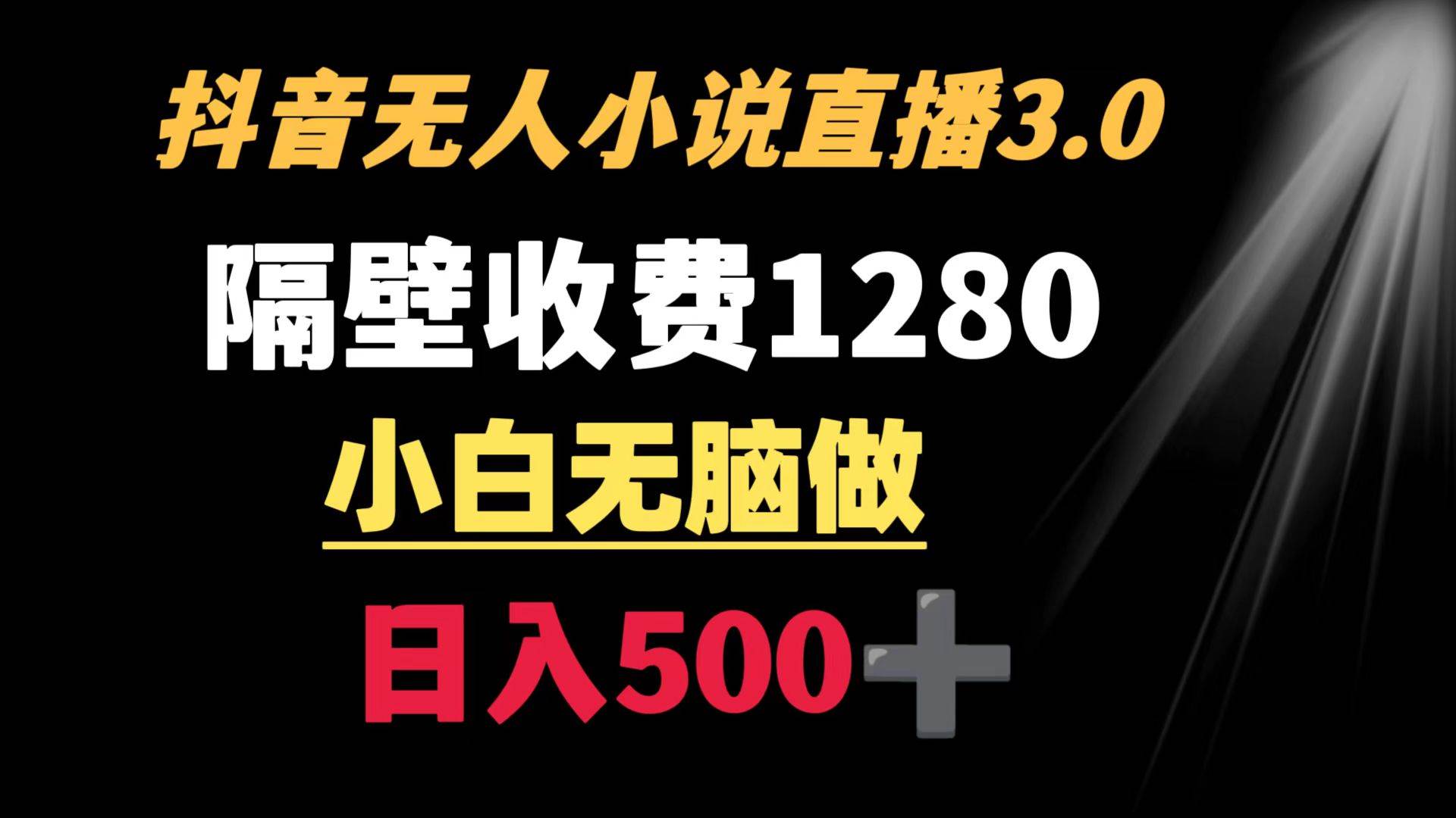 抖音小说无人3.0玩法 隔壁收费1280  轻松日入500+-讯领网创