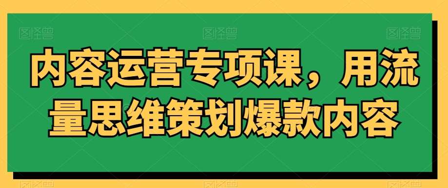 内容运营专项课，用流量思维策划爆款内容-讯领网创