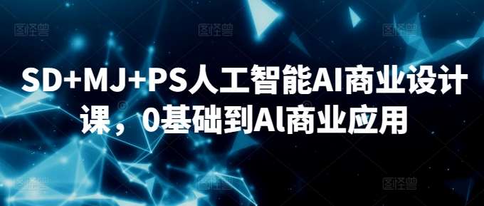 SD+MJ+PS人工智能AI商业设计课，0基础到Al商业应用-讯领网创