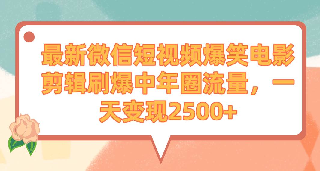 最新微信短视频爆笑电影剪辑刷爆中年圈流量，一天变现2500+-讯领网创