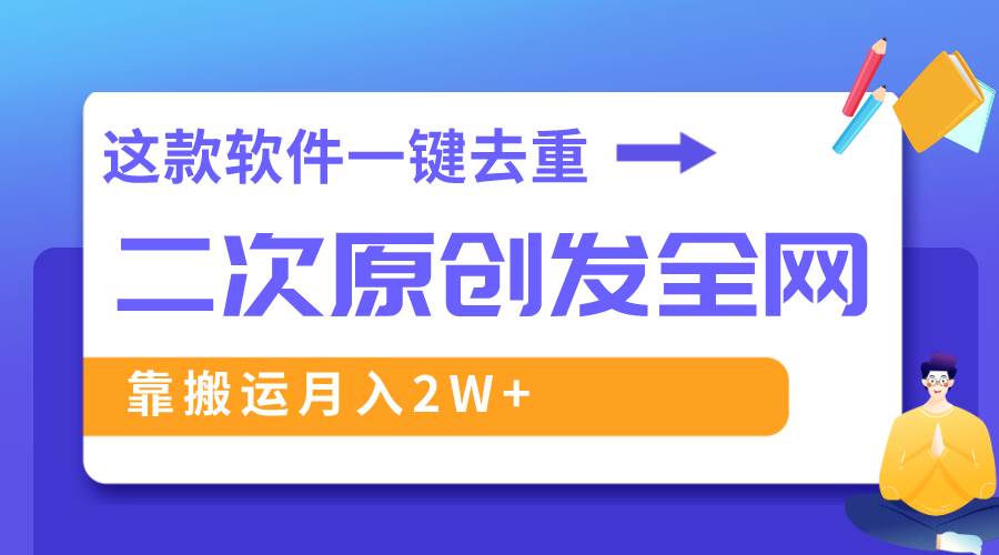 （8627期）这款软件深度去重、轻松过原创，一个视频全网分发，靠搬运月入2W+-讯领网创