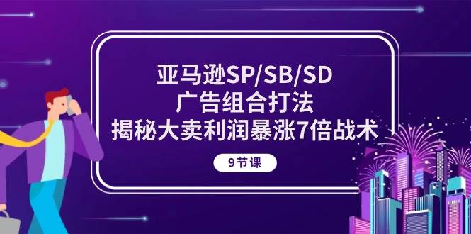 （10687期）亚马逊SP/SB/SD广告组合打法，揭秘大卖利润暴涨7倍战术 (9节课)-讯领网创