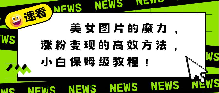 美女图片的魔力，涨粉变现的高效方法，小白保姆级教程！-讯领网创